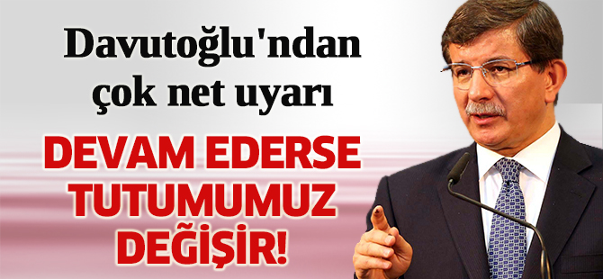 Davutoğlu'ndan çok net uyarı: Tutumumuz değişir!