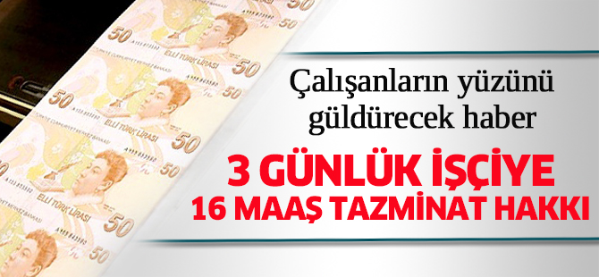 3 günlük işçiye 16 maaş tazminat hakkı geldi