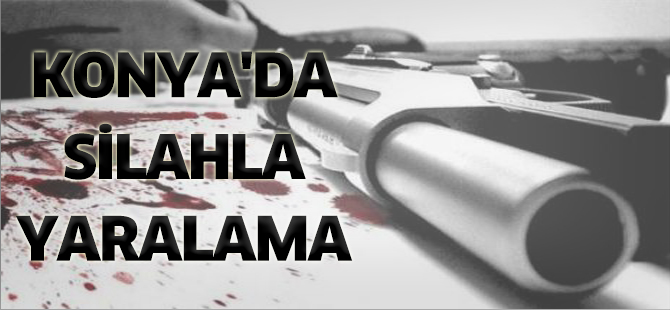 Konya’da silahla yaralama
