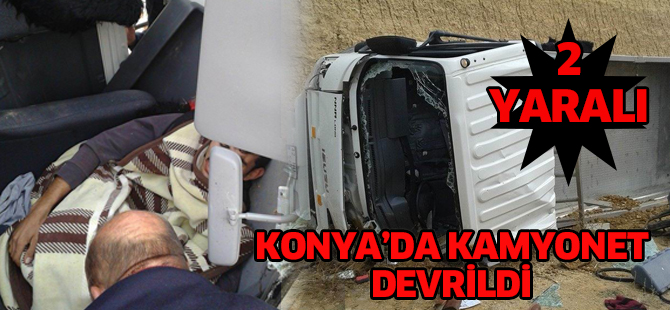 Konya’da kamyonet devrildi: 2 yaralı