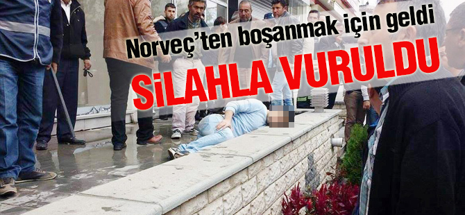Norveç’ten boşanmak için geldi silahla vuruldu