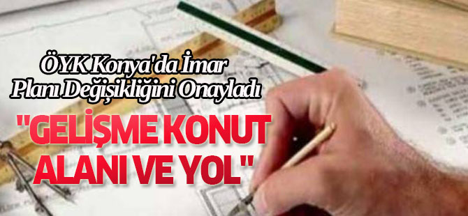 ÖYK Konya'da İmar Planı Değişikliğini Onayladı