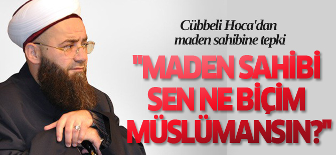 Cübbeli Hoca'dan maden sahibine tepki