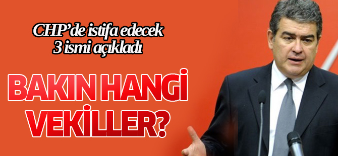 CHP'den istifa edebilecek 3 ismi açıkladı