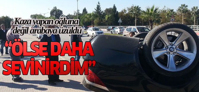 Adanalı baba kaza yapan oğluna değil arabaya üzüldü