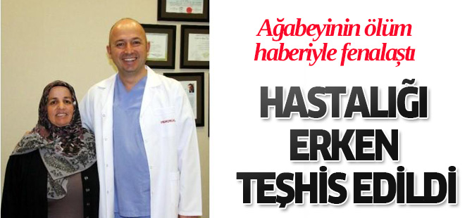 Ağabeyinin Ölüm Haberiyle Fenalaşınca hastalığı erken teşhis edildi