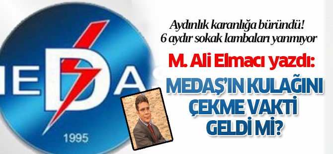 "Medaş'ın kulağını çekme vakti geldi mi?"