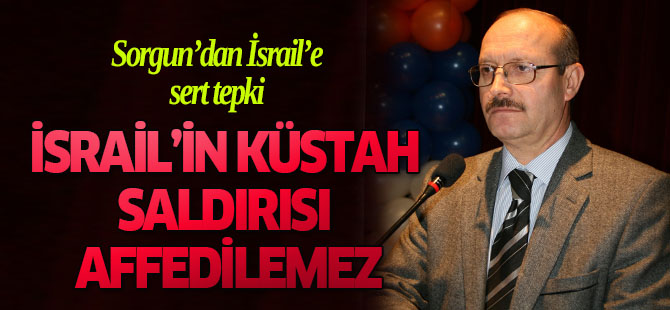 Sorgun: İsrail’in küstah saldırısı affedilemez