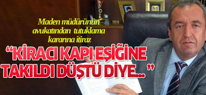 Maden müdürünün avukatından tutuklama kararına itiraz