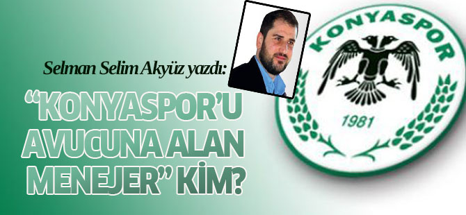 “Konyaspor’u avucuna alan menejer”