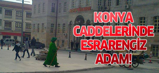 Konya caddelerinde dolaşan bu adam kim?