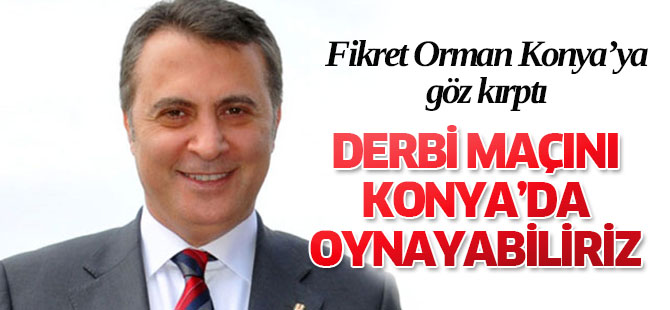 Beşiktaş Galatasaray maçını Konya stadyumunda oynayabiliriz