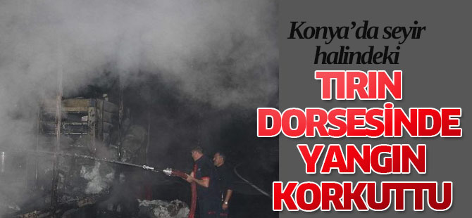 Konya'da  seyir halindeki tırın dorsesinde yangın