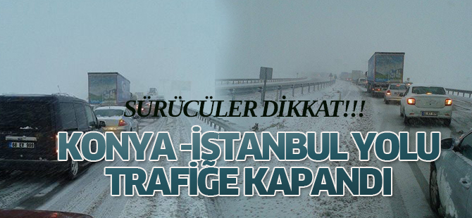 Konya-İstanbul yolu trafiğe kapandı