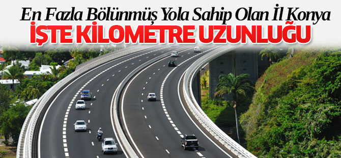 Türkiye'de En Fazla Bölünmüş Yola Sahip Olan İl Konya