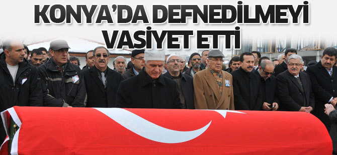 Konya’da defnedilmeyi vasiyet etti
