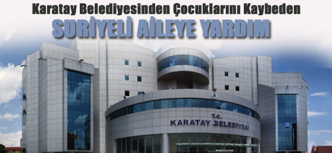 Karatay Belediyesinden Çocuklarını Kaybeden Suriyeli Aileye Yardım