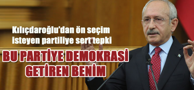 Kılıçdaroğlu’dan ön seçim isteyen partiliye sert tepki