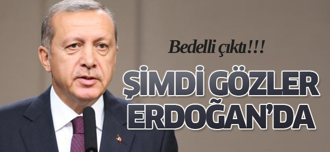 Bedelli çıktı şimdi gözler Erdoğan'da