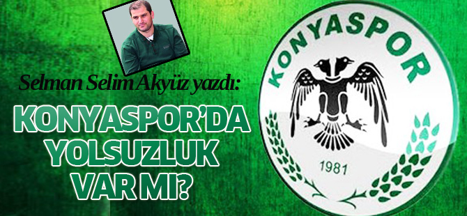 Selman Selim Akyüz:Konyaspor’da yolsuzluk var mı?