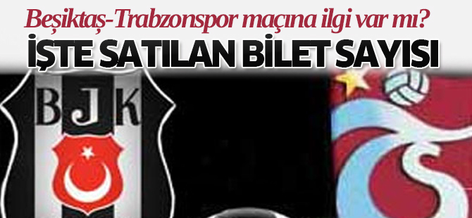 Beşiktaş-Trabzonspor Maçına İlgi Var mı? İşte satılan bilet