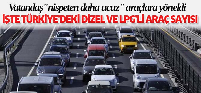 Dizel otomobil sayısı 7, LPG'li 3 kat arttı