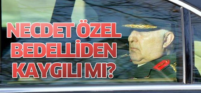 Necdet Özel ve Komuta Kademesi Bedelliden Kaygılı