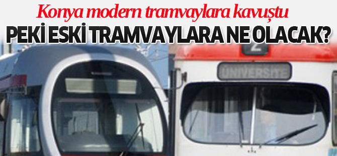 Konya modern tramvaylara kavuştu peki eski tramvaylara ne olacak ?