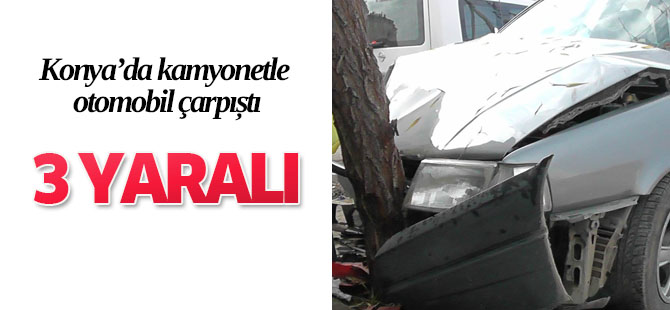 Konya'da kamyonetle otomobil çarpıştı: 3 yaralı