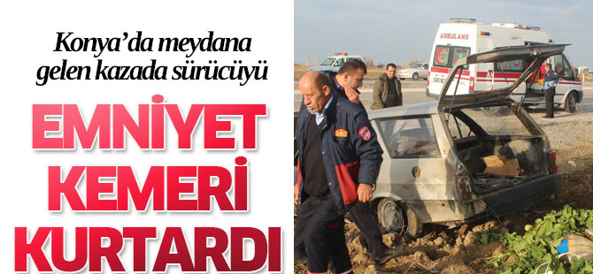 Emniyet kemeri sayesinde kazadan yaralı kurtuldu