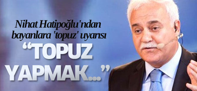 Nihat Hatipoğlu'ndan bayanlara 'topuz' uyarısı