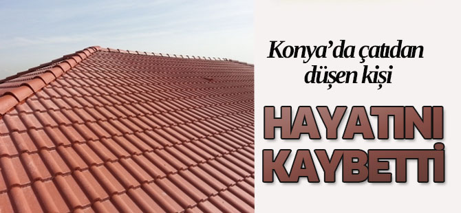 Konya'da çatıdan düşen bir kişi hayatını kaybetti