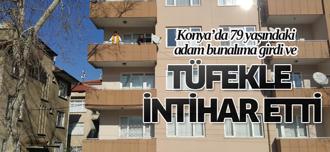 79 YAŞINDAKİ ADAM TÜFEKLE İNTİHAR ETTİ