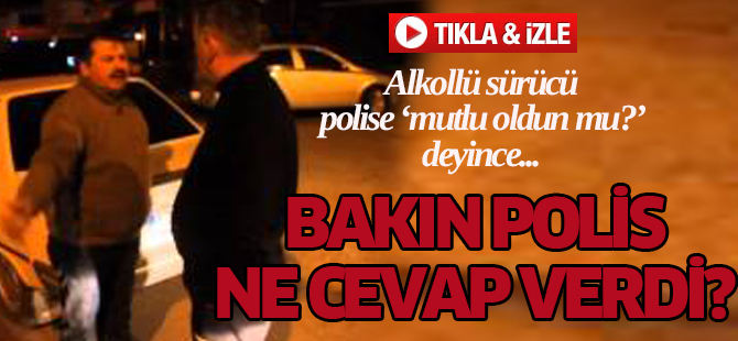 Alkollü sürücüden polise: "Mutlu oldun mu?"