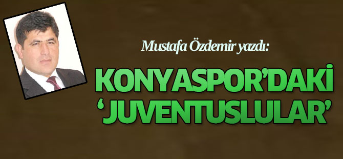 Özdemir 'Konyaspor'daki Juventusluları' yazdı