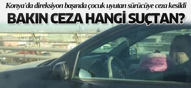 Konya'da direksiyon başında çocuk uyutan sürücüye ceza kesildi
