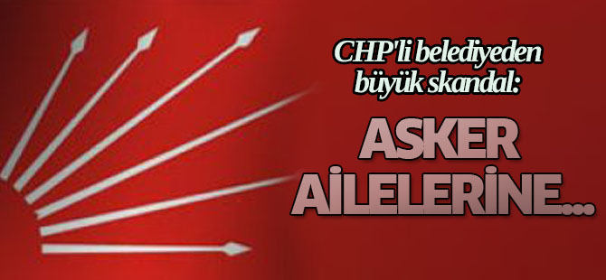 CHP'li belediyeden büyük skandal: Asker Ailelerine...