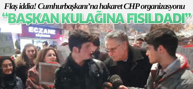 Flaş iddia!Cumhurbaşkanı’na hakaret CHP organizasyonu