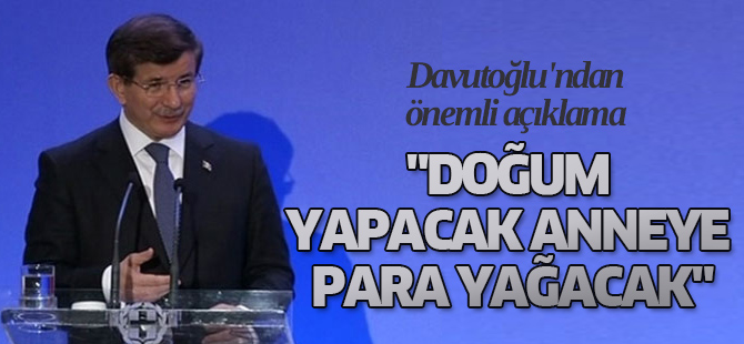 Davutoğlu: "doğum yapacak anneye para yağacak"