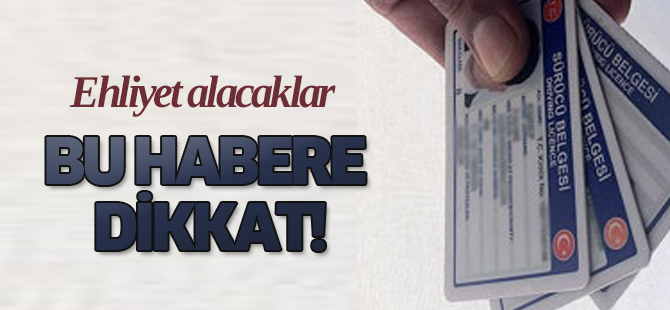 Ehliyet alacaklar bu habere dikkat!