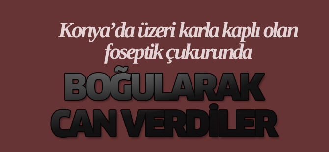 Konya'da iki işçi foseptik çukurunda can verdi