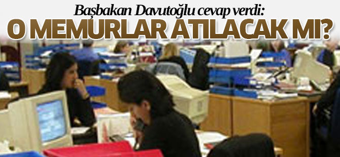 Davutoğlu cevap verdi: O memurlar atılacak mı?