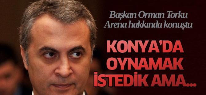 Başkan Orman: Konya'da oynamak istiyoruz ama...