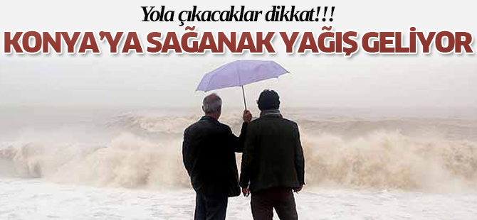 Konya'ya sağanak yağış geliyor