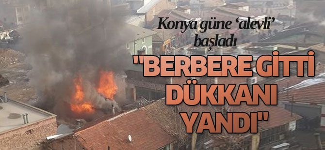 "BERBERE GİTTİ DÜKKANI YANDI"