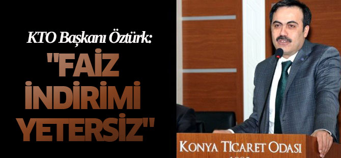 KTO Başkanı Öztürk: "Faiz İndirimi Yetersiz"