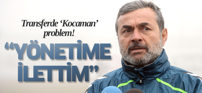 Kocaman transferde sıkıntılı!