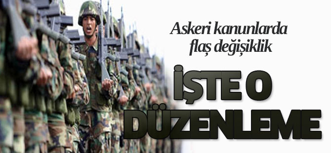 Askeri kanunlarda flaş değişiklik