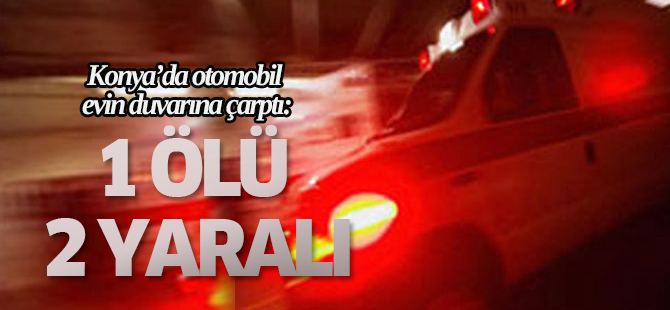 Otomobil evin duvarına çarptı:1 ÖLÜ 2 YARALI