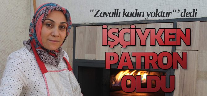 "Zavallı kadın yoktur"’ dedi, işçiyken patron oldu